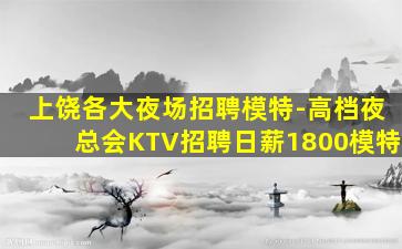 上饶各大夜场招聘模特-高档夜总会KTV招聘日薪1800模特